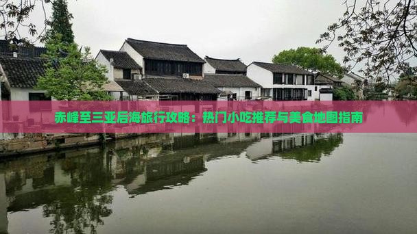 赤峰至三亚后海旅行攻略：热门小吃推荐与美食地图指南