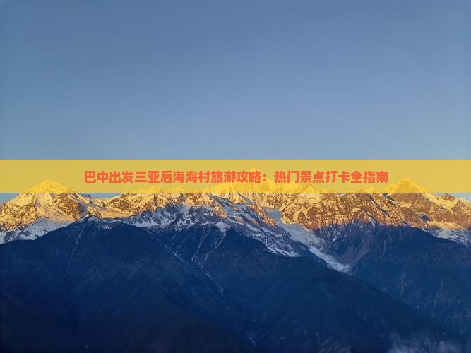 巴中出发三亚后海海村旅游攻略：热门景点打卡全指南