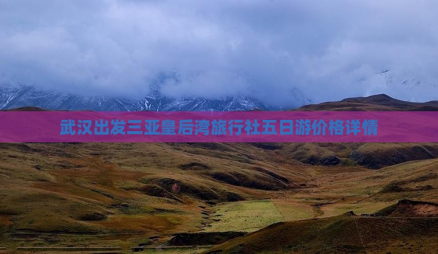 武汉出发三亚皇后湾旅行社五日游价格详情