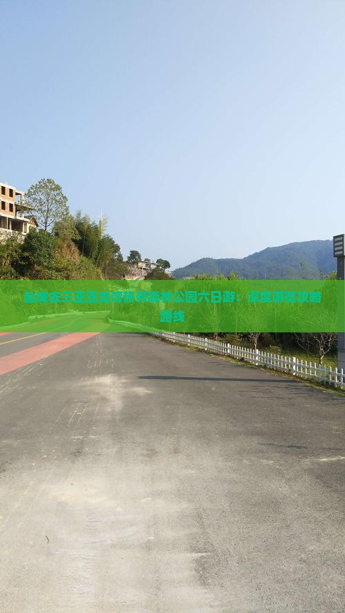 盐城去三亚亚龙湾热带森林公园六日游：深度游览攻略路线
