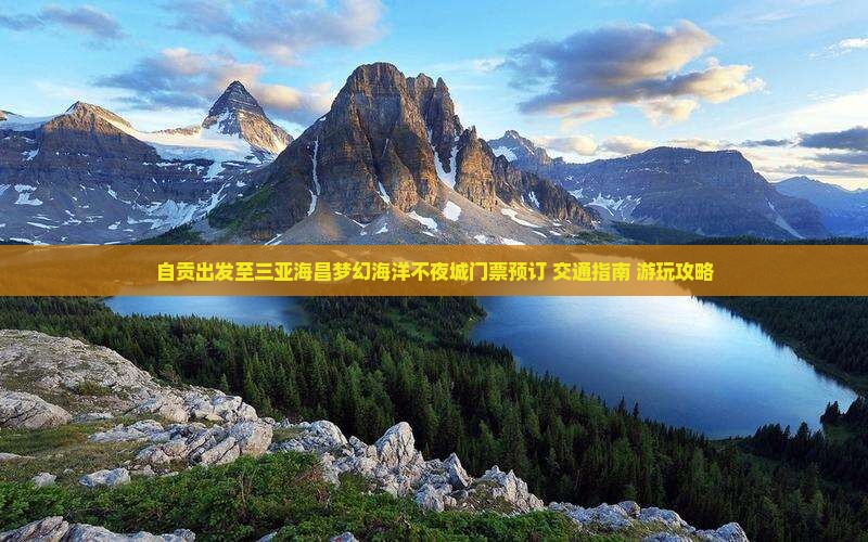 自贡出发至三亚海昌梦幻海洋不夜城门票预订+交通指南+游玩攻略