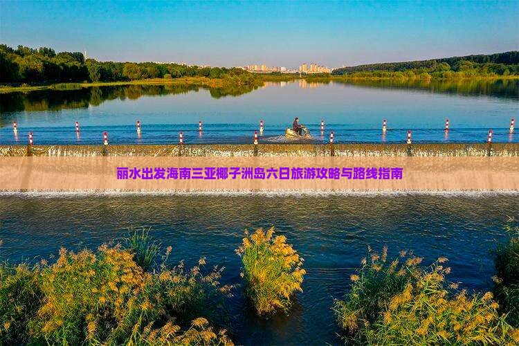 丽水出发海南三亚椰子洲岛六日旅游攻略与路线指南