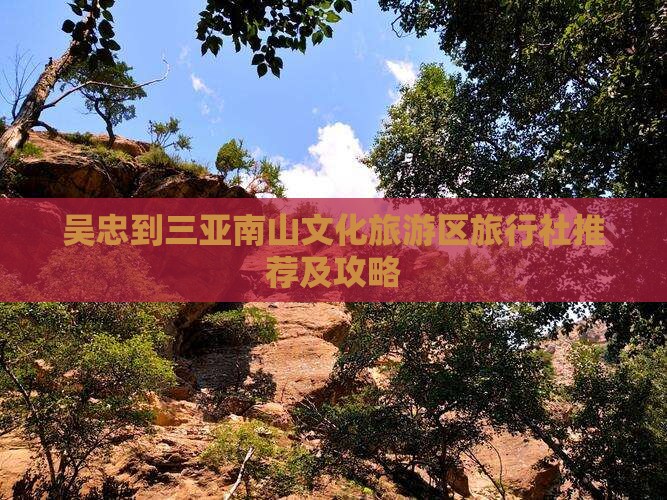 吴忠到三亚南山文化旅游区旅行社推荐及攻略