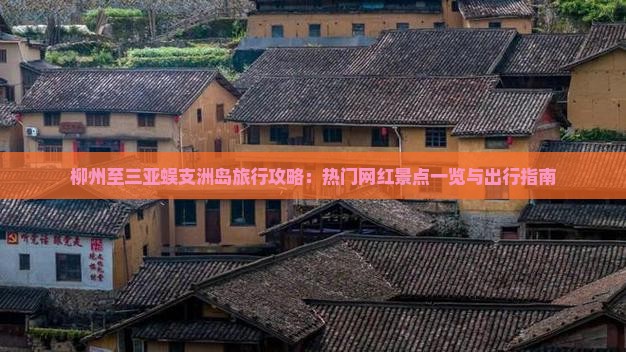 柳州至三亚蜈支洲岛旅行攻略：热门网红景点一览与出行指南