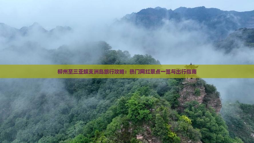 柳州至三亚蜈支洲岛旅行攻略：热门网红景点一览与出行指南