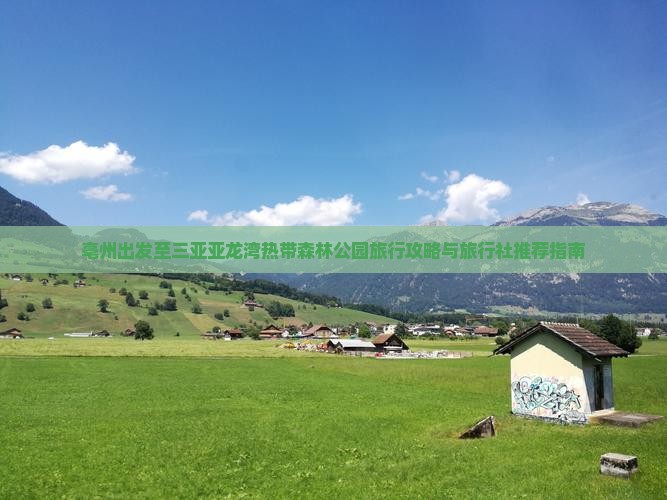 亳州出发至三亚亚龙湾热带森林公园旅行攻略与旅行社推荐指南