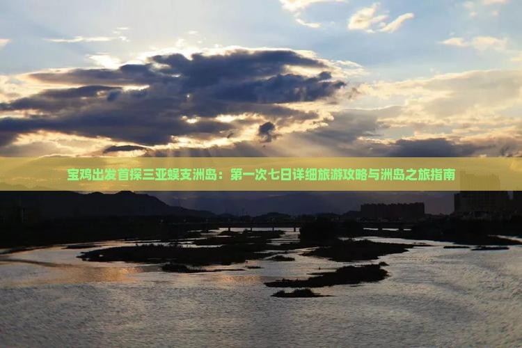 宝鸡出发首探三亚蜈支洲岛：第一次七日详细旅游攻略与洲岛之旅指南