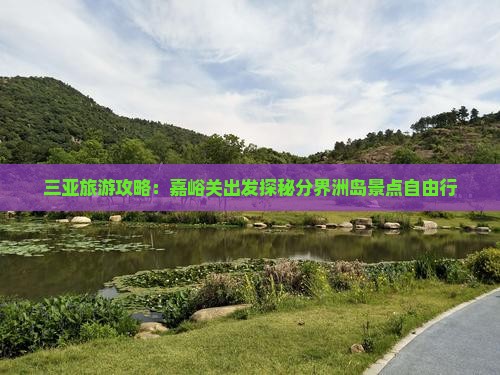三亚旅游攻略：嘉峪关出发探秘分界洲岛景点自由行