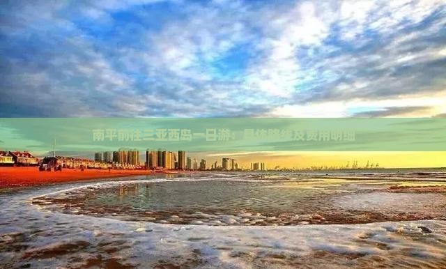 南平前往三亚西岛一日游：具体路线及费用明细