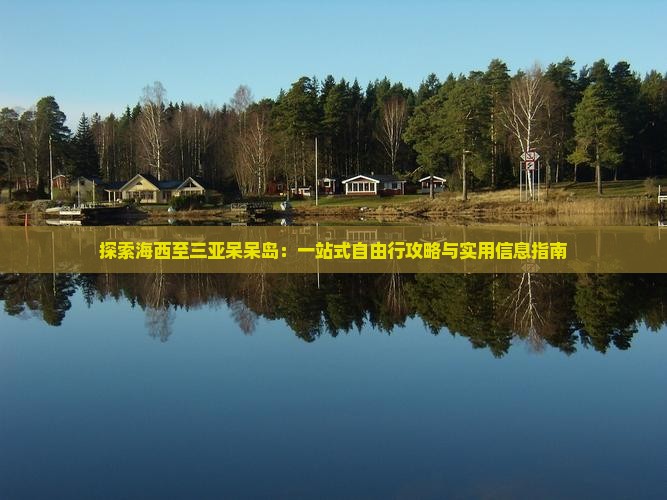 探索海西至三亚呆呆岛：一站式自由行攻略与实用信息指南