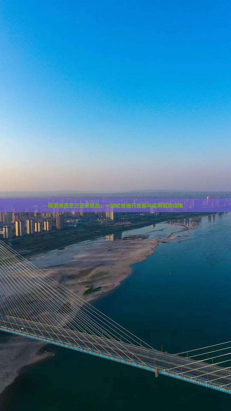 探索海西至三亚呆呆岛：一站式自由行攻略与实用信息指南