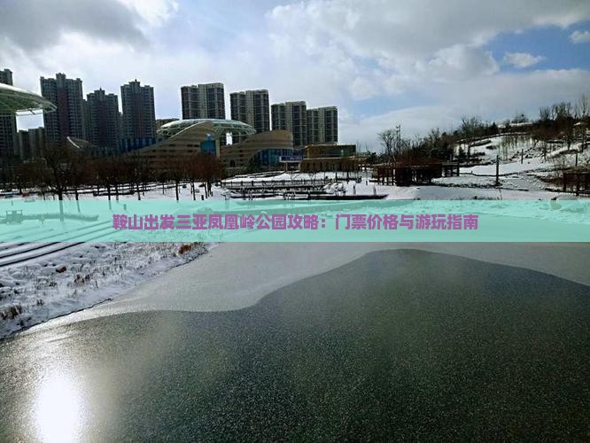 鞍山出发三亚凤凰岭公园攻略：门票价格与游玩指南