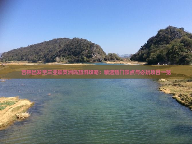 吉林出发至三亚蜈支洲岛旅游攻略：精选热门景点与必玩项目一览