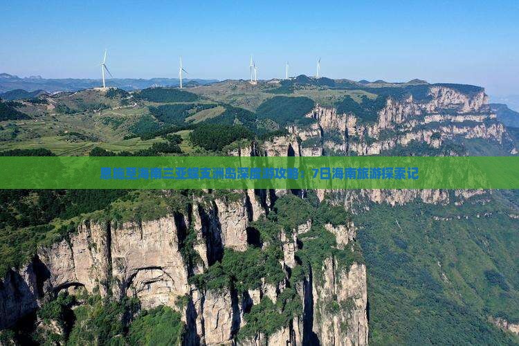 恩施至海南三亚蜈支洲岛深度游攻略：7日海南旅游探索记