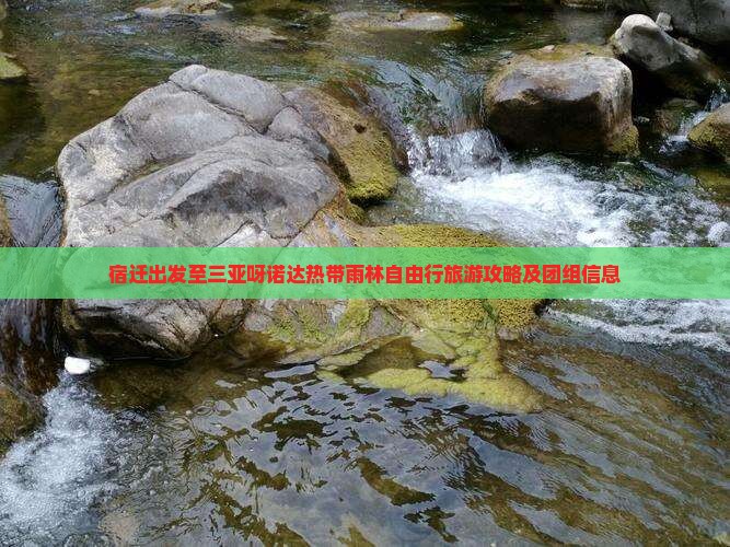 宿迁出发至三亚呀诺达热带雨林自由行旅游攻略及团组信息