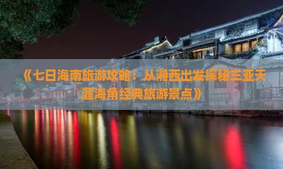 《七日海南旅游攻略：从湘西出发探秘三亚天涯海角经典旅游景点》