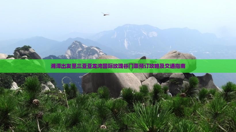 湘潭出发至三亚亚龙湾国际玫瑰谷门票预订攻略及交通指南