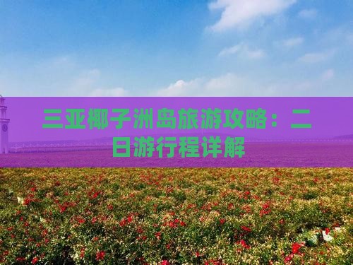三亚椰子洲岛旅游攻略：二日游行程详解