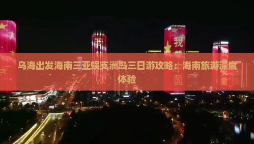 乌海出发海南三亚蜈支洲岛三日游攻略：海南旅游深度体验