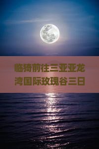 临猗前往三亚亚龙湾国际玫瑰谷三日游——简介与游玩攻略及旅游休闲中心地址