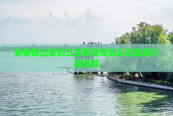 景德镇出发到三亚南湾猴岛五日旅游行程推荐