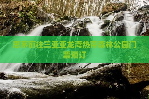 思茅前往三亚亚龙湾热带森林公园门票预订