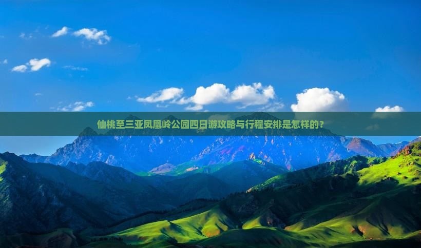 仙桃至三亚凤凰岭公园四日游攻略与行程安排是怎样的？