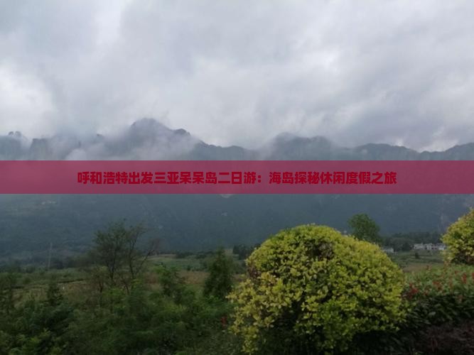 呼和浩特出发三亚呆呆岛二日游：海岛探秘休闲度假之旅