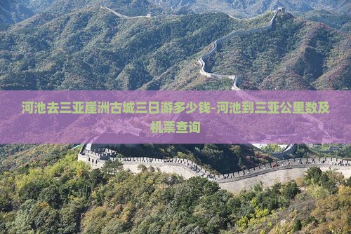 河池去三亚崖洲古城三日游多少钱-河池到三亚公里数及机票查询