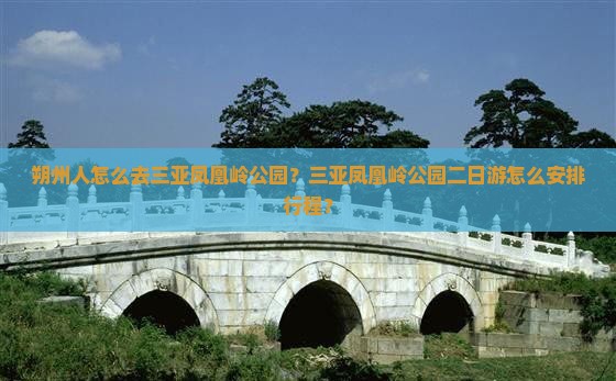 朔州人怎么去三亚凤凰岭公园？三亚凤凰岭公园二日游怎么安排行程？