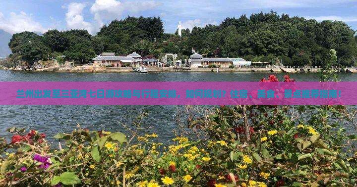 兰州出发至三亚湾七日游攻略与行程安排，如何规划？住宿、美食、景点推荐指南！