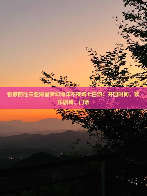 张掖前往三亚海昌梦幻海洋不夜城七日游：开园时间、欢乐剧场、门票