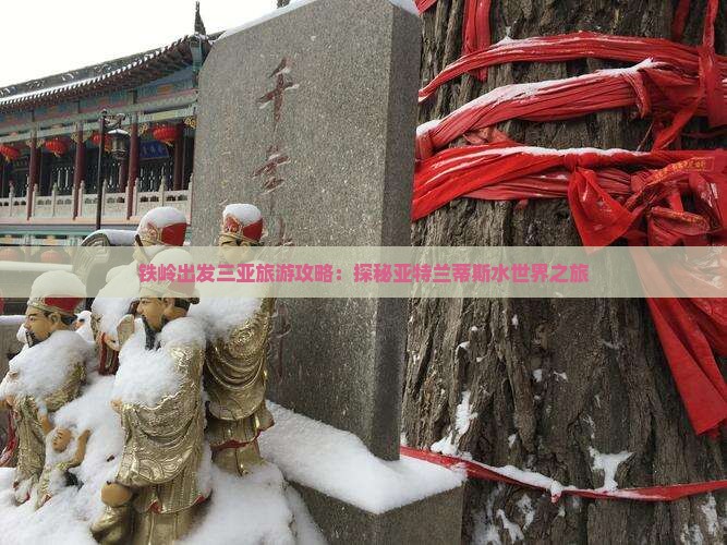 铁岭出发三亚旅游攻略：探秘亚特兰蒂斯水世界之旅