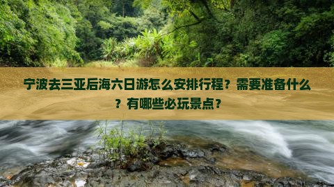 宁波去三亚后海六日游怎么安排行程？需要准备什么？有哪些必玩景点？