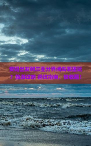 安阳出发到三亚分界洲岛哪里玩？旅游攻略+避坑指南，快收藏！