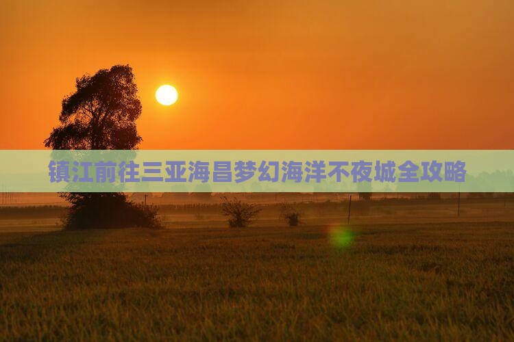 镇江前往三亚海昌梦幻海洋不夜城全攻略