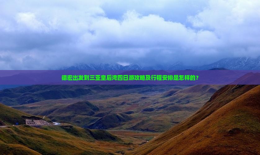 德宏出发到三亚皇后湾四日游攻略及行程安排是怎样的？