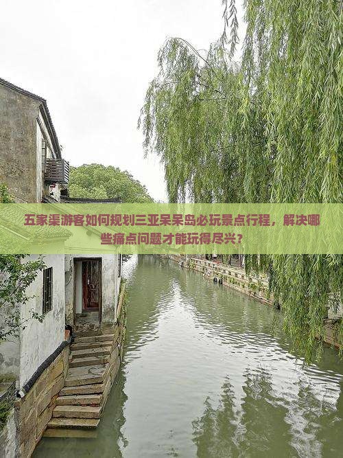 五家渠游客如何规划三亚呆呆岛必玩景点行程，解决哪些痛点问题才能玩得尽兴？