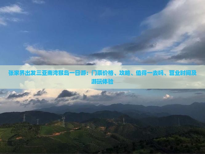 张家界出发三亚南湾猴岛一日游：门票价格、攻略、值得一去吗、营业时间及游玩体验