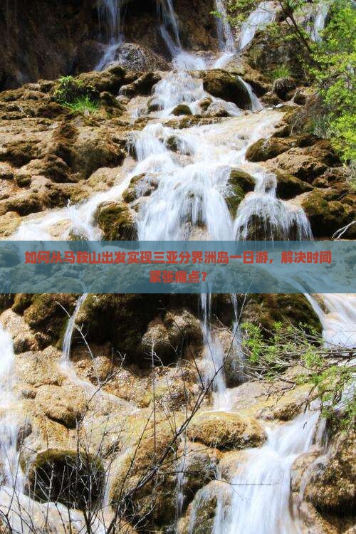 如何从马鞍山出发实现三亚分界洲岛一日游，解决时间紧张痛点？