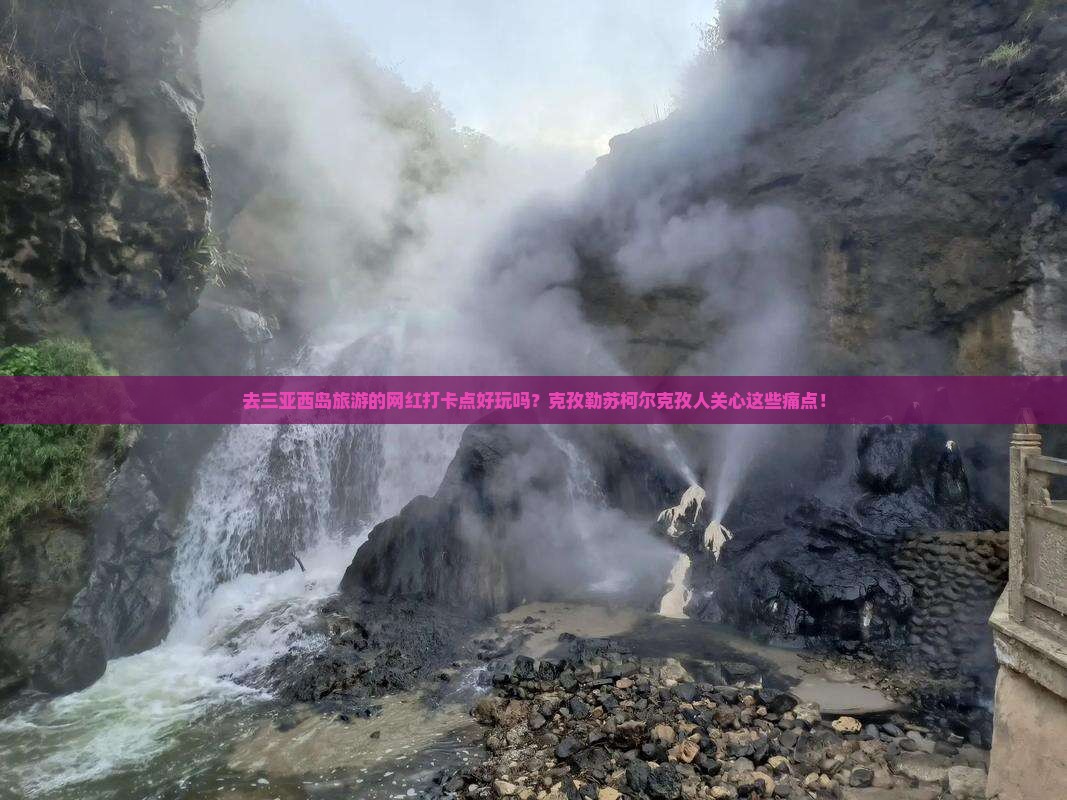 去三亚西岛旅游的网红打卡点好玩吗？克孜勒苏柯尔克孜人关心这些痛点！