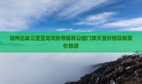 湖州出发三亚亚龙湾热带森林公园门票天堂价格攻略票价旅游
