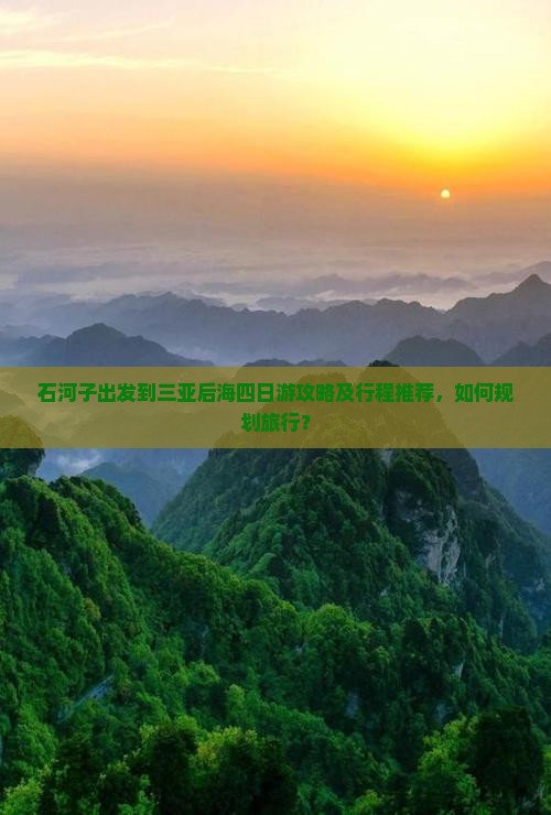 石河子出发到三亚后海四日游攻略及行程推荐，如何规划旅行？