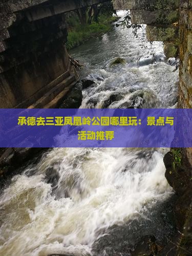 承德去三亚凤凰岭公园哪里玩：景点与活动推荐