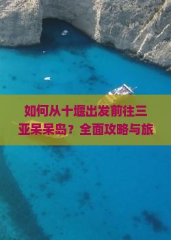 如何从十堰出发前往三亚呆呆岛？全面攻略与旅行准备疑问解答