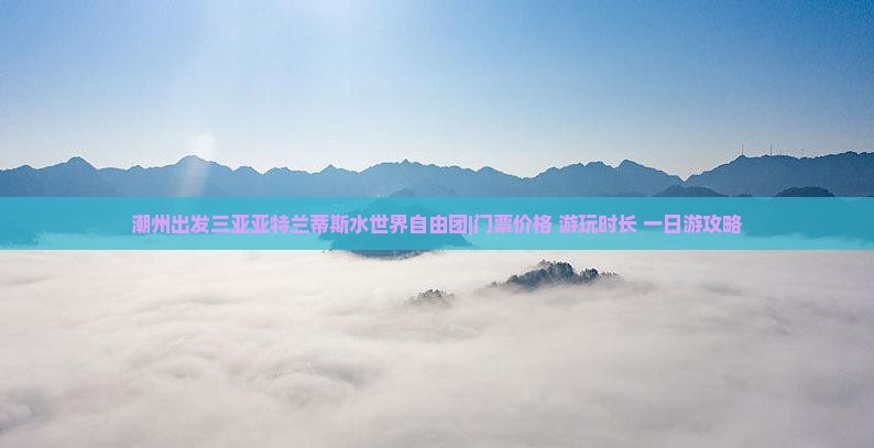 潮州出发三亚亚特兰蒂斯水世界自由团|门票价格+游玩时长+一日游攻略