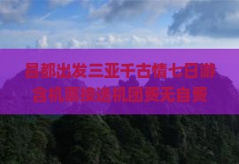 昌都出发三亚千古情七日游含机票接送机团费无自费