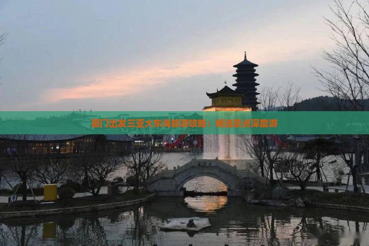 厦门出发三亚大东海旅游攻略：精选景点深度游