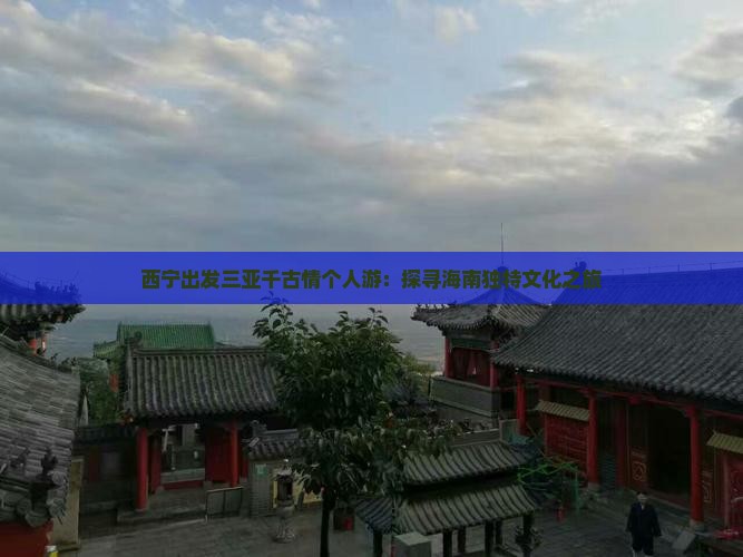 西宁出发三亚千古情个人游：探寻海南独特文化之旅