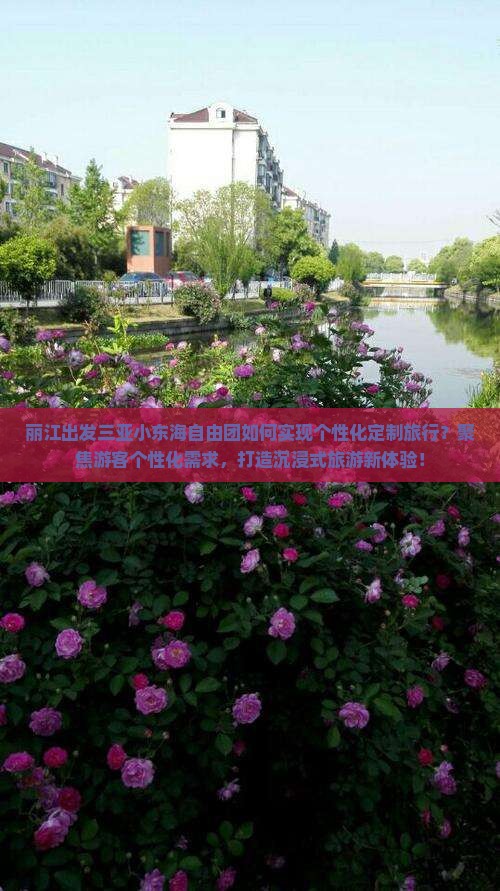 丽江出发三亚小东海自由团如何实现个性化定制旅行？聚焦游客个性化需求，打造沉浸式旅游新体验！